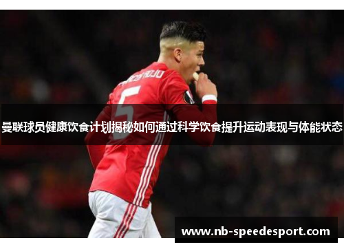 曼联球员健康饮食计划揭秘如何通过科学饮食提升运动表现与体能状态