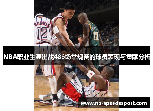 NBA职业生涯出战486场常规赛的球员表现与贡献分析