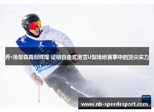 乔·汤普森再创辉煌 证明自由式滑雪U型场地赛事中的顶尖实力