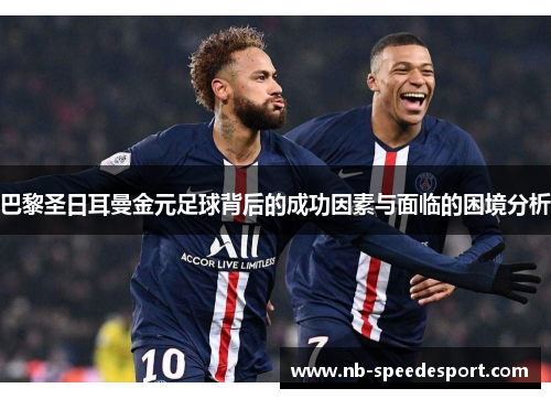 巴黎圣日耳曼金元足球背后的成功因素与面临的困境分析