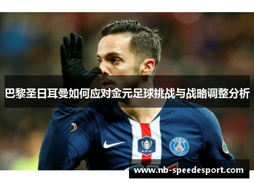 巴黎圣日耳曼如何应对金元足球挑战与战略调整分析