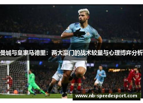 曼城与皇家马德里：两大豪门的战术较量与心理博弈分析