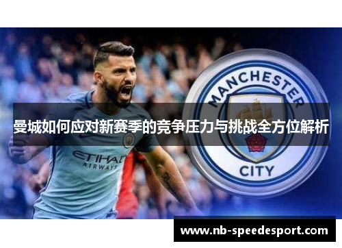 曼城如何应对新赛季的竞争压力与挑战全方位解析