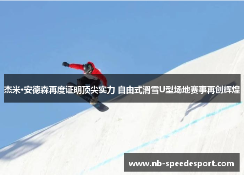 杰米·安德森再度证明顶尖实力 自由式滑雪U型场地赛事再创辉煌
