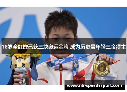 18岁全红婵已获三块奥运金牌 成为历史最年轻三金得主