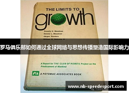 罗马俱乐部如何通过全球网络与思想传播塑造国际影响力