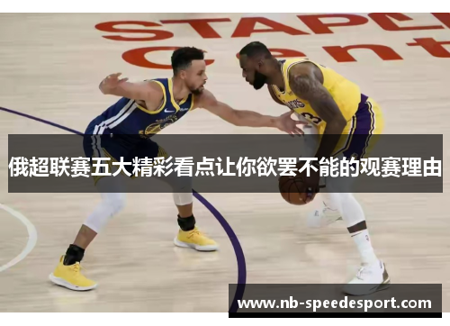 俄超联赛五大精彩看点让你欲罢不能的观赛理由