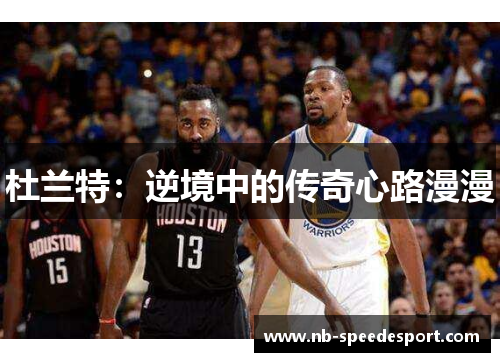 杜兰特：逆境中的传奇心路漫漫