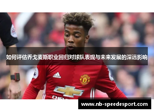 如何评估乔戈麦斯职业回归对球队表现与未来发展的深远影响