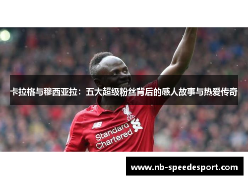 卡拉格与穆西亚拉：五大超级粉丝背后的感人故事与热爱传奇