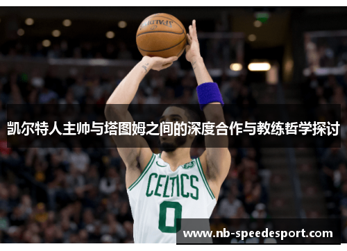 凯尔特人主帅与塔图姆之间的深度合作与教练哲学探讨