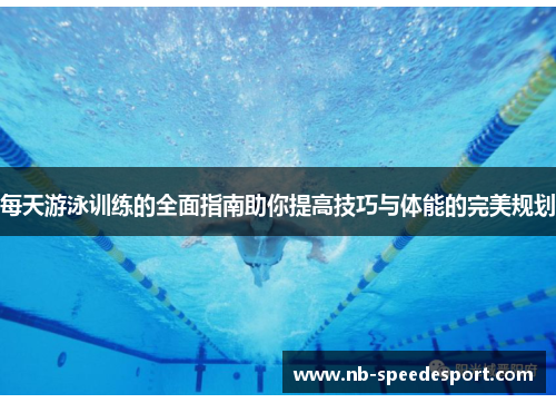 每天游泳训练的全面指南助你提高技巧与体能的完美规划