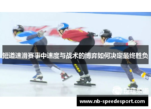 短道速滑赛事中速度与战术的博弈如何决定最终胜负