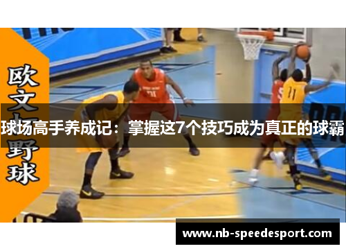 球场高手养成记：掌握这7个技巧成为真正的球霸