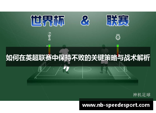 如何在英超联赛中保持不败的关键策略与战术解析