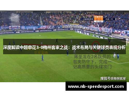 深度解读中超申花3-0梅州客家之战：战术布局与关键球员表现分析