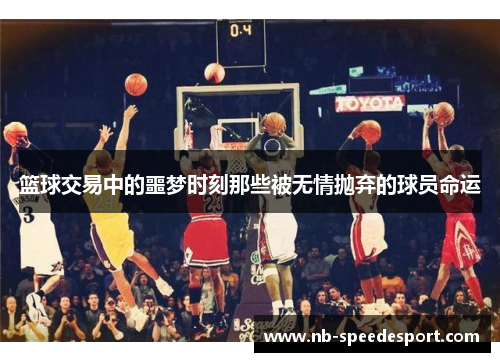 篮球交易中的噩梦时刻那些被无情抛弃的球员命运
