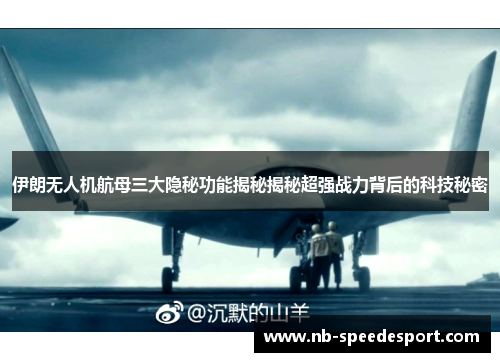 伊朗无人机航母三大隐秘功能揭秘揭秘超强战力背后的科技秘密