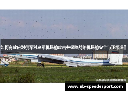 如何有效应对俄军对乌军机场的攻击并保障战略机场的安全与正常运作