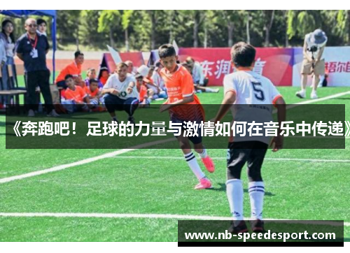 《奔跑吧！足球的力量与激情如何在音乐中传递》
