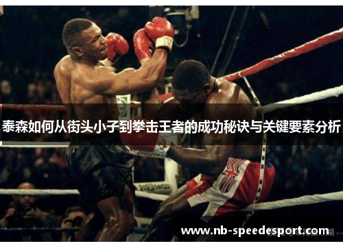 泰森如何从街头小子到拳击王者的成功秘诀与关键要素分析
