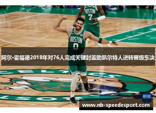 阿尔·霍福德2018年对76人完成关键封盖助凯尔特人逆转晋级东决