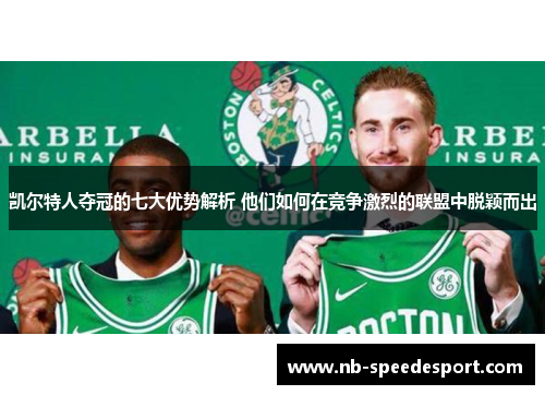 凯尔特人夺冠的七大优势解析 他们如何在竞争激烈的联盟中脱颖而出