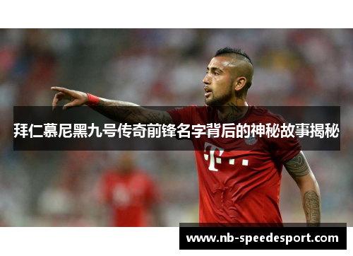 拜仁慕尼黑九号传奇前锋名字背后的神秘故事揭秘