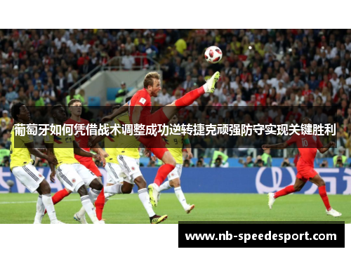 葡萄牙如何凭借战术调整成功逆转捷克顽强防守实现关键胜利