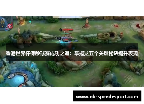 香港世界杯保龄球赛成功之道：掌握这五个关键秘诀提升表现