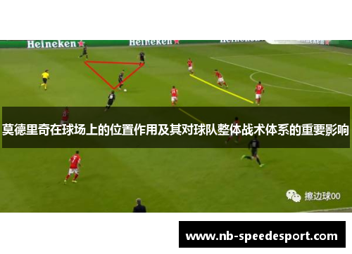 莫德里奇在球场上的位置作用及其对球队整体战术体系的重要影响