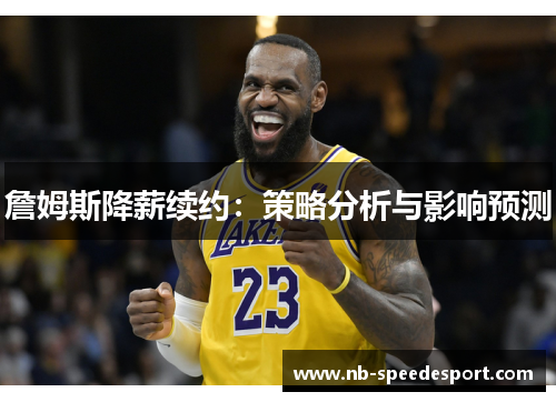 詹姆斯降薪续约：策略分析与影响预测