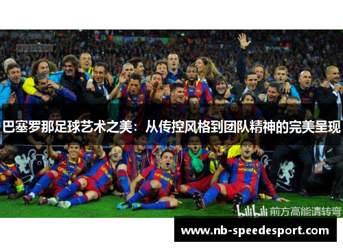 巴塞罗那足球艺术之美：从传控风格到团队精神的完美呈现