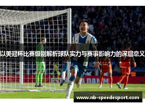 以美冠杯比赛级别解析球队实力与赛事影响力的深层意义 以美冠杯比赛级别解析球队实力与赛事影响力的深层意义