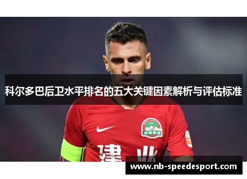 科尔多巴后卫水平排名的五大关键因素解析与评估标准