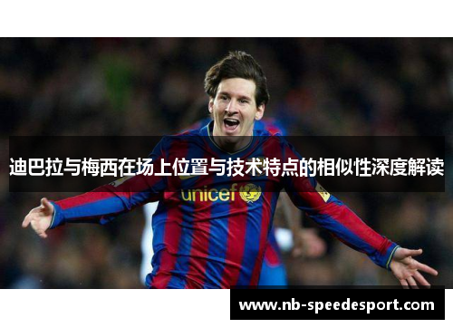迪巴拉与梅西在场上位置与技术特点的相似性深度解读