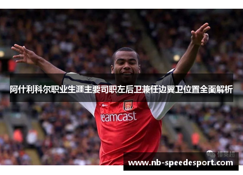 阿什利科尔职业生涯主要司职左后卫兼任边翼卫位置全面解析