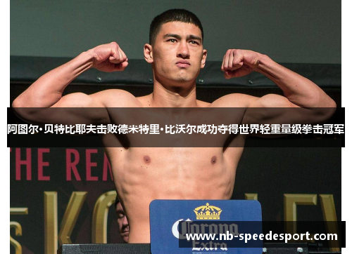阿图尔·贝特比耶夫击败德米特里·比沃尔成功夺得世界轻重量级拳击冠军 阿图尔·贝特比耶夫击败德米特里·比沃尔成功夺得世界轻重量级拳击冠军