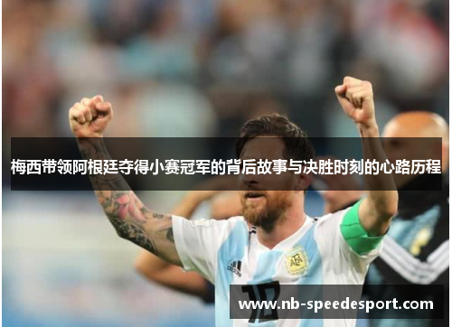 梅西带领阿根廷夺得小赛冠军的背后故事与决胜时刻的心路历程 梅西带领阿根廷夺得小赛冠军的背后故事与决胜时刻的心路历程