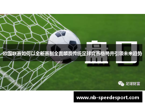 欧国联赛如何以全新赛制全面颠覆传统足球竞赛格局并引领未来趋势