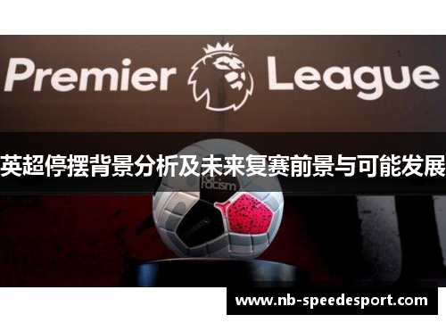 英超停摆背景分析及未来复赛前景与可能发展 英超停摆背景分析及未来复赛前景与可能发展