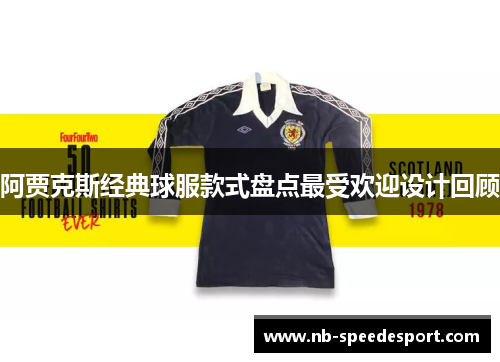 阿贾克斯经典球服款式盘点最受欢迎设计回顾 阿贾克斯经典球服款式盘点最受欢迎设计回顾