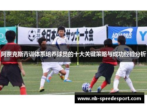 阿贾克斯青训体系培养球员的十大关键策略与成功经验分析