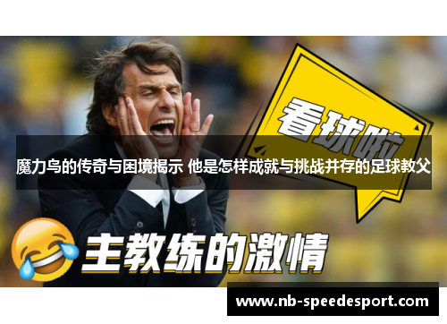 魔力鸟的传奇与困境揭示 他是怎样成就与挑战并存的足球教父