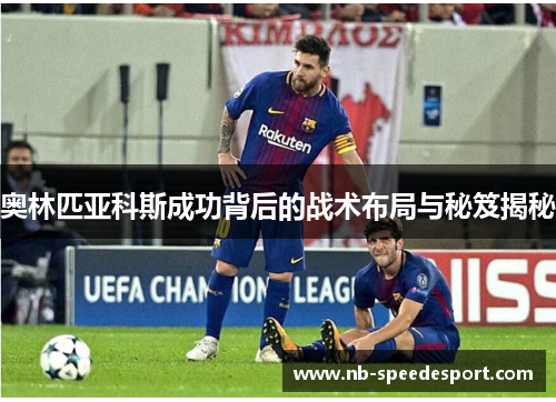 奥林匹亚科斯成功背后的战术布局与秘笈揭秘 奥林匹亚科斯成功背后的战术布局与秘笈揭秘