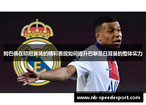 姆巴佩在欧冠赛场的精彩表现如何提升巴黎圣日耳曼的整体实力 姆巴佩在欧冠赛场的精彩表现如何提升巴黎圣日耳曼的整体实力