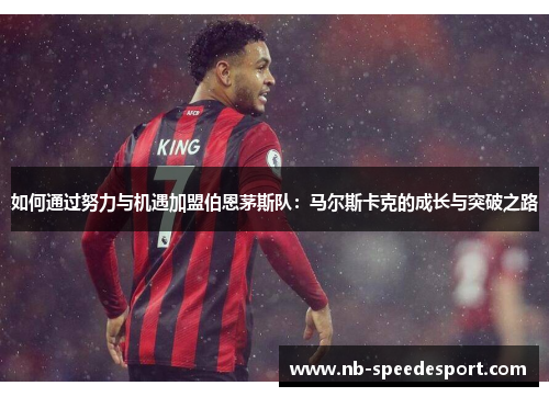 如何通过努力与机遇加盟伯恩茅斯队：马尔斯卡克的成长与突破之路